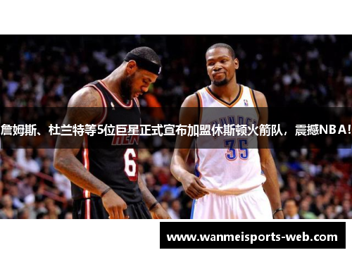 詹姆斯、杜兰特等5位巨星正式宣布加盟休斯顿火箭队，震撼NBA！