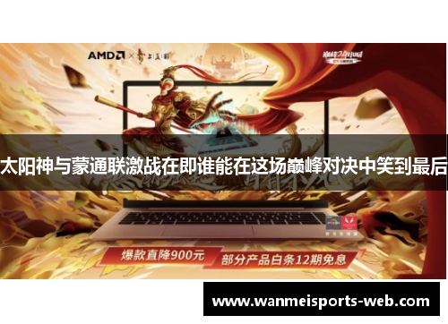 太阳神与蒙通联激战在即谁能在这场巅峰对决中笑到最后