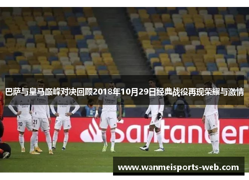 巴萨与皇马巅峰对决回顾2018年10月29日经典战役再现荣耀与激情
