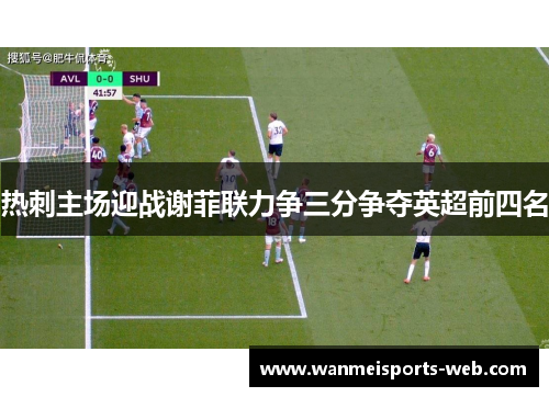 热刺主场迎战谢菲联力争三分争夺英超前四名